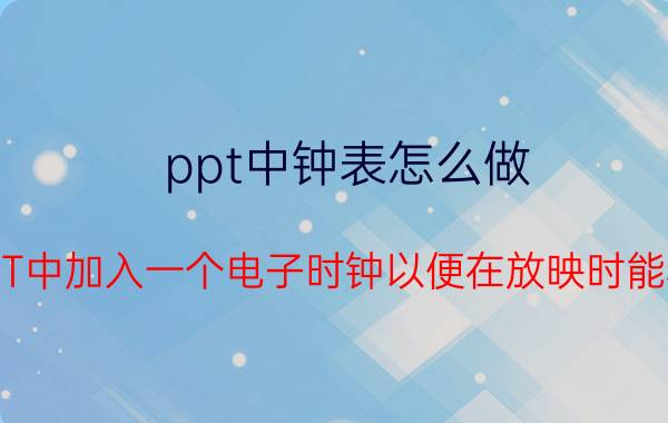 ppt中钟表怎么做 怎样在PPT中加入一个电子时钟以便在放映时能看到时间？